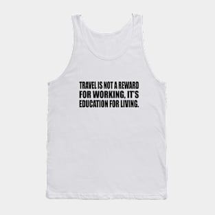 Travel is not a reward for working, it’s education for living Tank Top